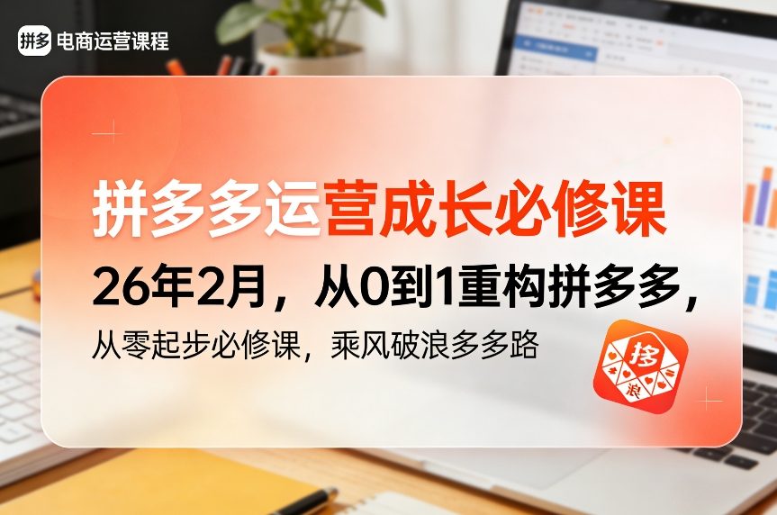 拼多多运营成长必修课26年2月,从0到1重构拼多多,从零起步必修课,乘风破浪多多路-长青创习社