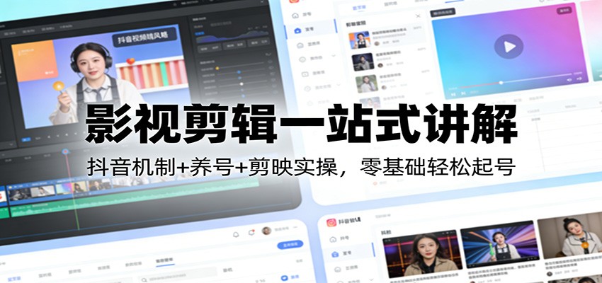 影视剪辑一站式讲解:抖音机制+养号+剪映实操,零基础轻松起号-长青创习社