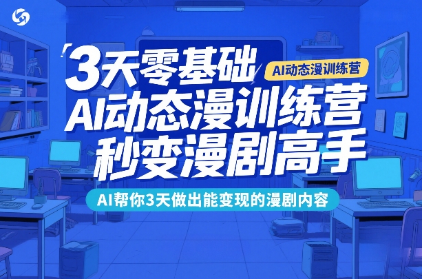 3天零基础AI动态漫训练营，秒变漫剧高手，AI帮你3天做出能变现的漫剧内容-长青创习社