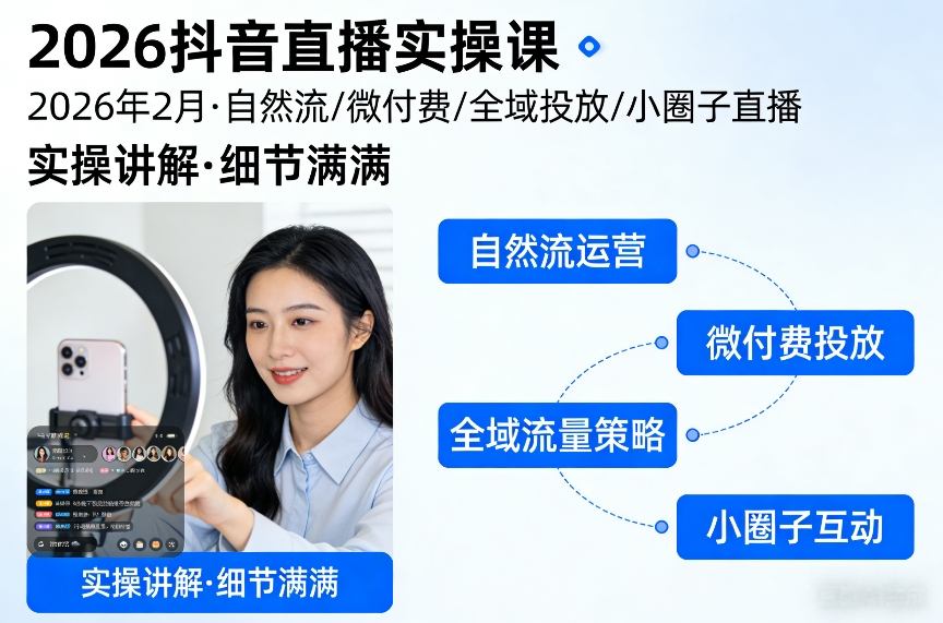 2026抖音直播实操课2026年2月,自然流、微付费、全域投放、小圈子直播,实操讲解,细节满满-长青创习社