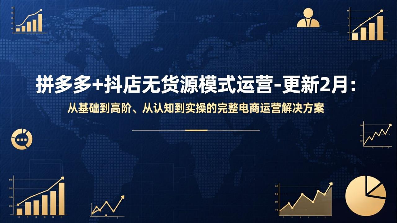 拼多多+抖店无货源模式运营-更新2月：从基础到高阶、从认知到实操的完整电商运营解决方案-长青创习社