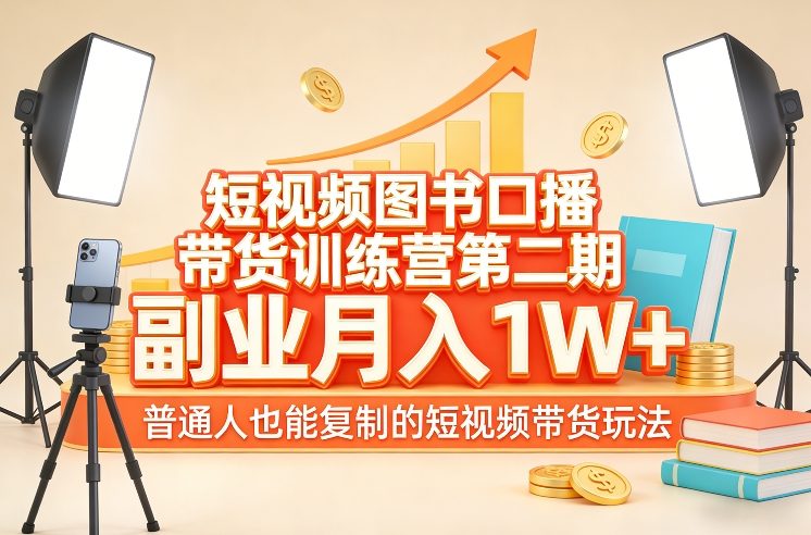 短视频图书口播带货训练营第二期，副业月入1W＋，普通人也能复制的短视频带货玩法-长青创习社