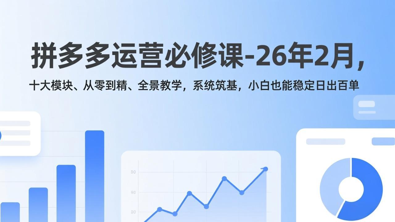 拼多多运营必修课-26年2月，十大模块、从零到精、全景教学，系统筑基，小白也能稳定日出百单-长青创习社