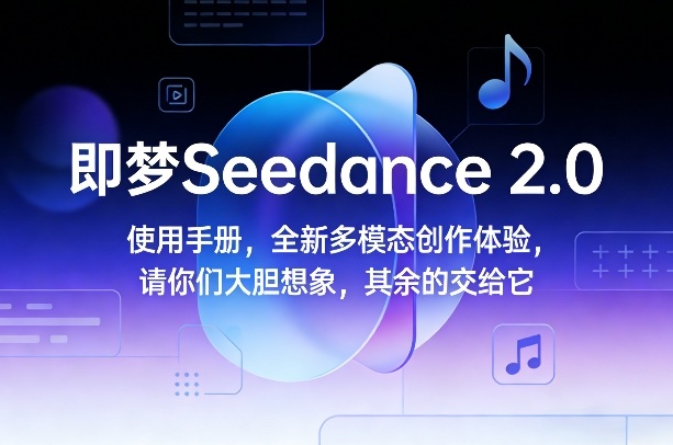 即梦Seedance 2.0使用手册，全新多模态创作体验，请你们大胆想象，其余的交给它-长青创习社