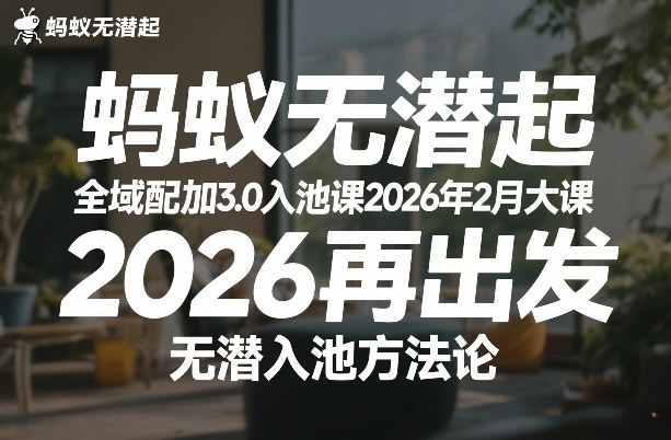 蚂蚁无潜不起全域配抖加3.0入池课2026年2月大课,2026再出发,无潜入池方法论-长青创习社