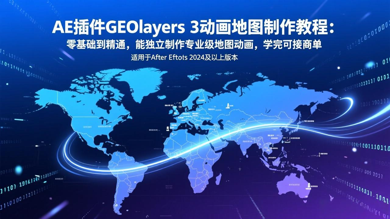 AE插件GEOlayers 3动画地图制作教程:零基础到精通,能独立制作专业级地图动画,学完可接商单-长青创习社