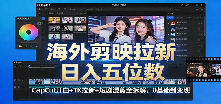 海外剪映拉新日入五位数:CapCut开白+TK拉新+短剧混剪全拆解,0基础到变现-长青创习社