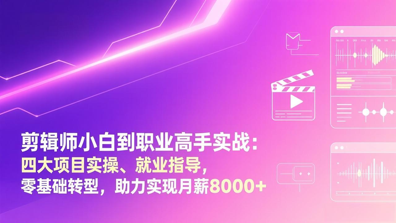 剪辑师小白到职业高手实战：四大项目实操、就业指导，零基础转型，助力实现月薪8000+-长青创习社