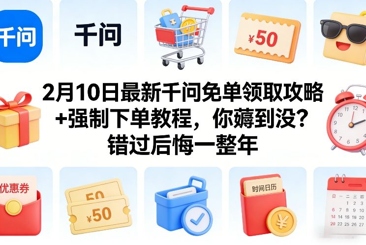 2月10日最新千问免单领取攻略+强制下单教程，你薅到没？错过后悔一整年-长青创习社